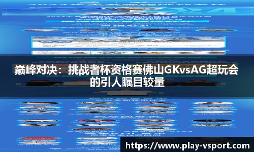 巅峰对决：挑战者杯资格赛佛山GKvsAG超玩会的引人瞩目较量