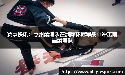 赛事快讯：惠州柔道队在洲际杯冠军战中冲击南昌柔道队